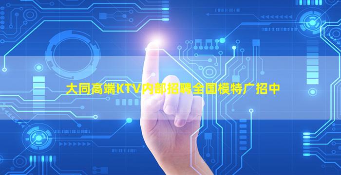 大同高端KTV内部招聘全国模特广招中