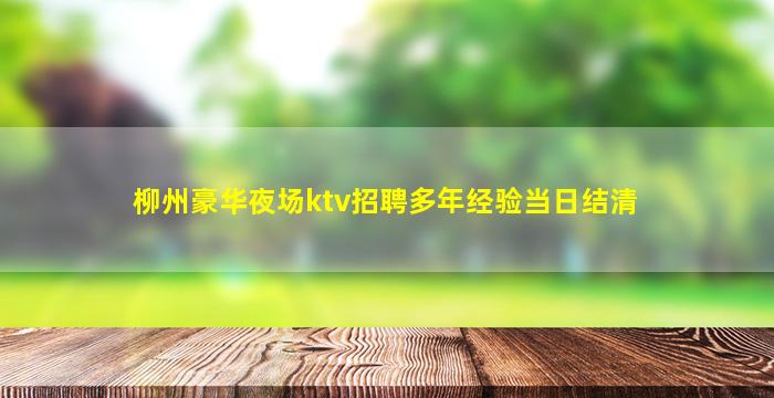柳州豪华夜场ktv招聘多年经验当日结清