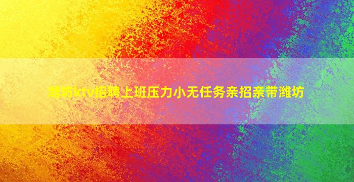 潍坊ktv招聘上班压力小无任务亲招亲带潍坊